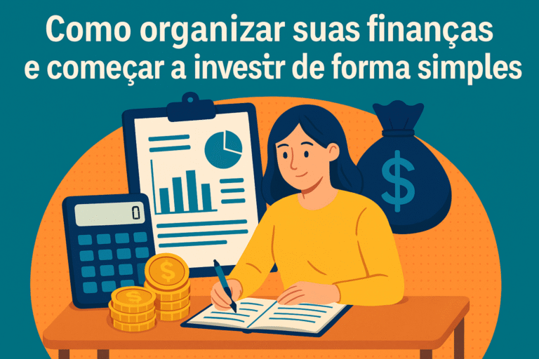 Como Organizar Suas Finanças e Começar a Investir de Forma Simples